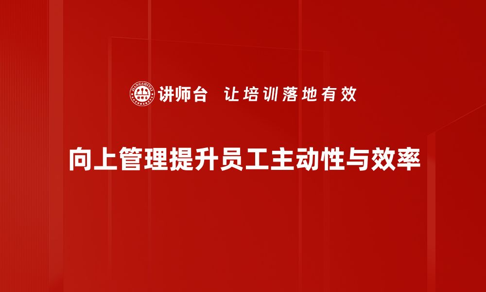 文章掌握向上管理策略，提升职场竞争力的秘诀的缩略图