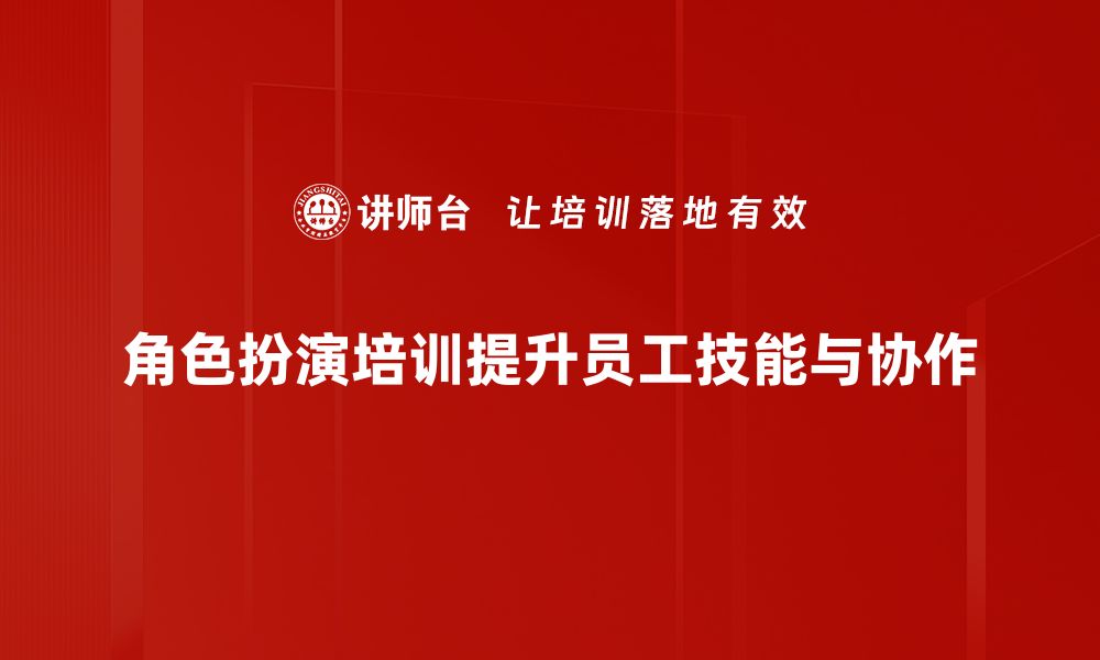 文章提升团队协作能力的角色扮演培训技巧分享的缩略图