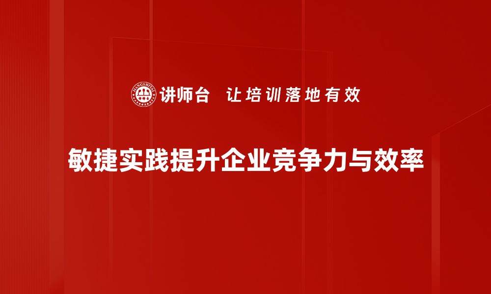 敏捷实践提升企业竞争力与效率