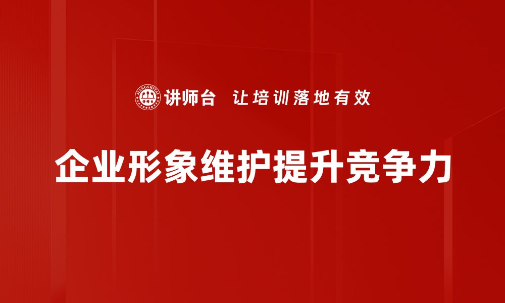 文章企业形象维护的五大策略助力品牌提升影响力的缩略图