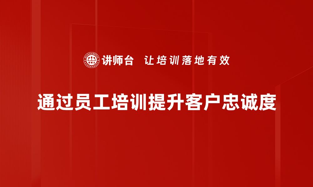 文章提升客户忠诚度的有效策略与实践分享的缩略图