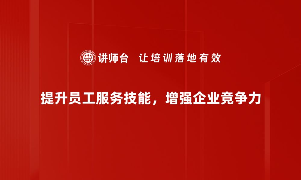 提升员工服务技能，增强企业竞争力