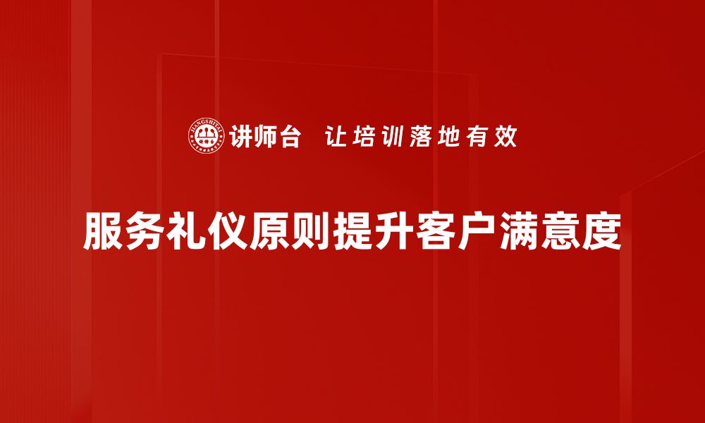 服务礼仪原则提升客户满意度