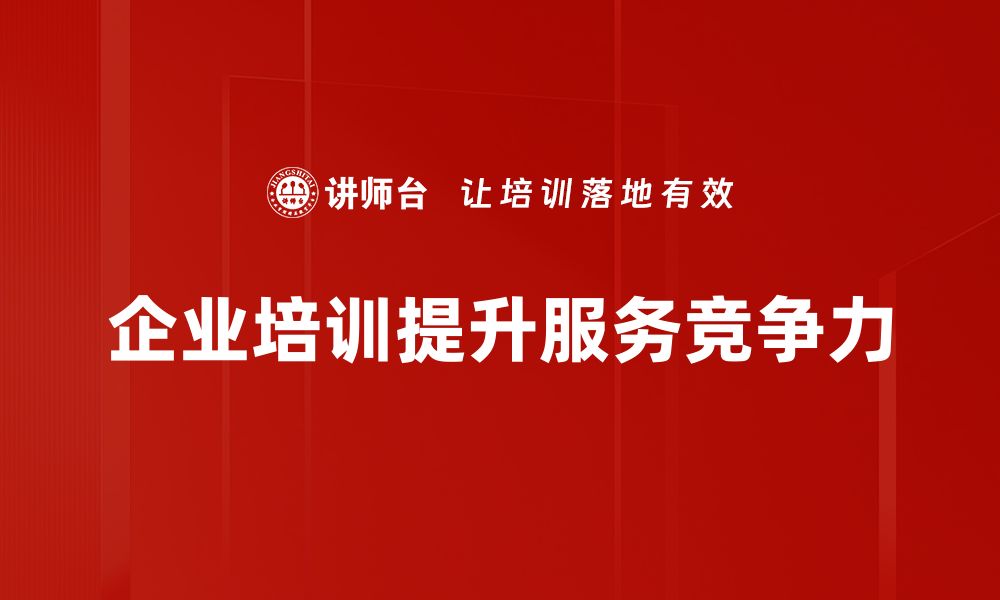 文章提升企业服务竞争力的五大关键策略解析的缩略图