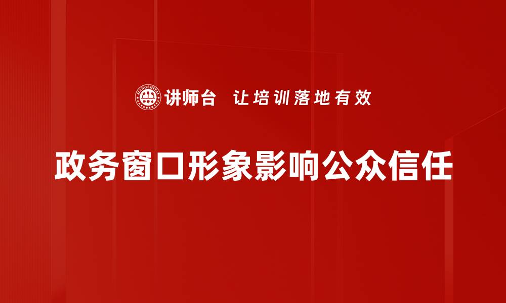 文章提升政务窗口形象的有效策略与实践分享的缩略图