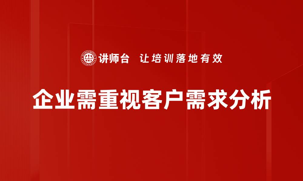 文章深入探讨客户需求分析提升业务成功率的方法的缩略图