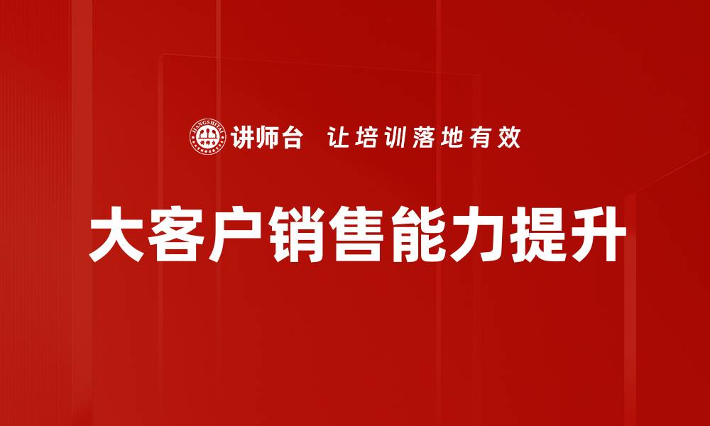 文章提升大客户销售能力的关键策略解析的缩略图
