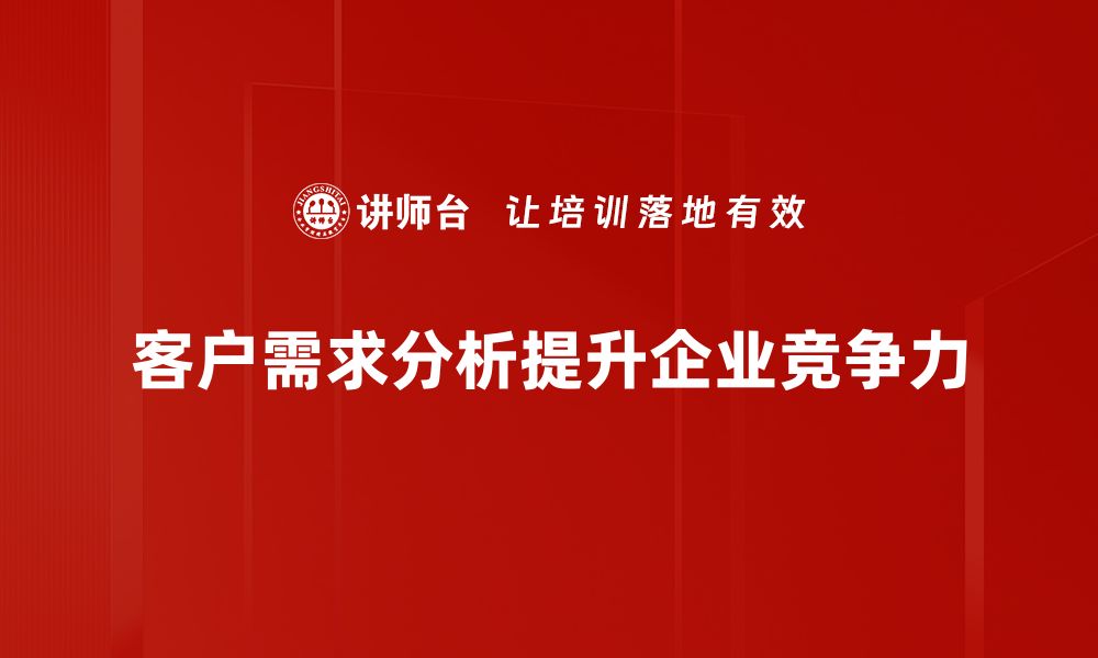 文章深入解析客户需求分析，提升业务竞争力的方法与技巧的缩略图