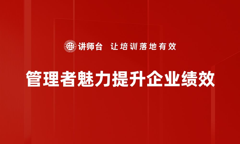 文章提升管理者魅力的五大关键技巧，助你领导更出色的缩略图