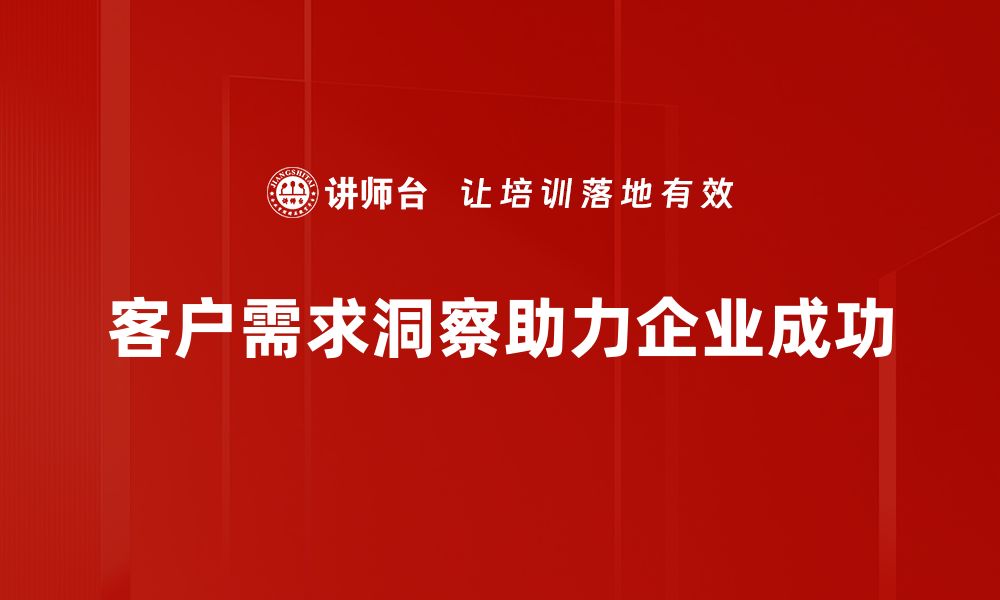 文章洞察客户需求，提升企业竞争力的关键策略的缩略图