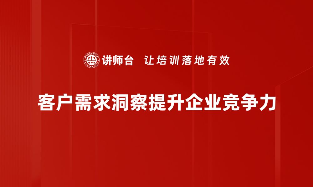 客户需求洞察提升企业竞争力