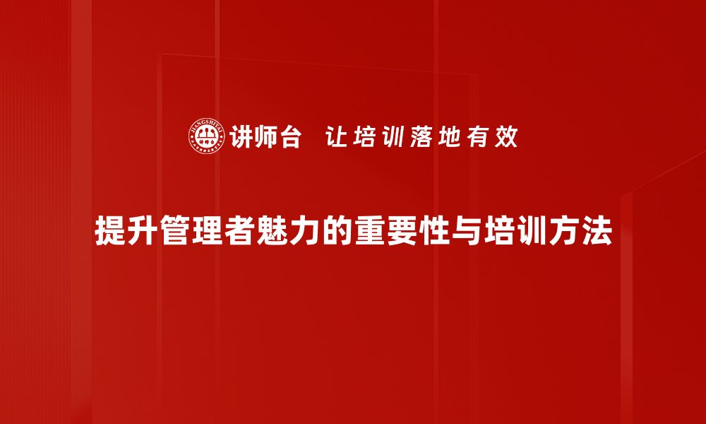 文章提升管理者魅力的五大关键策略与技巧的缩略图