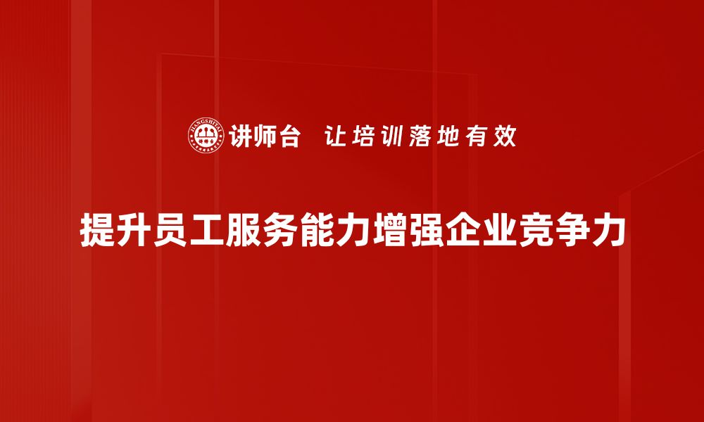 文章提升员工服务能力，实现企业竞争力飞跃的缩略图