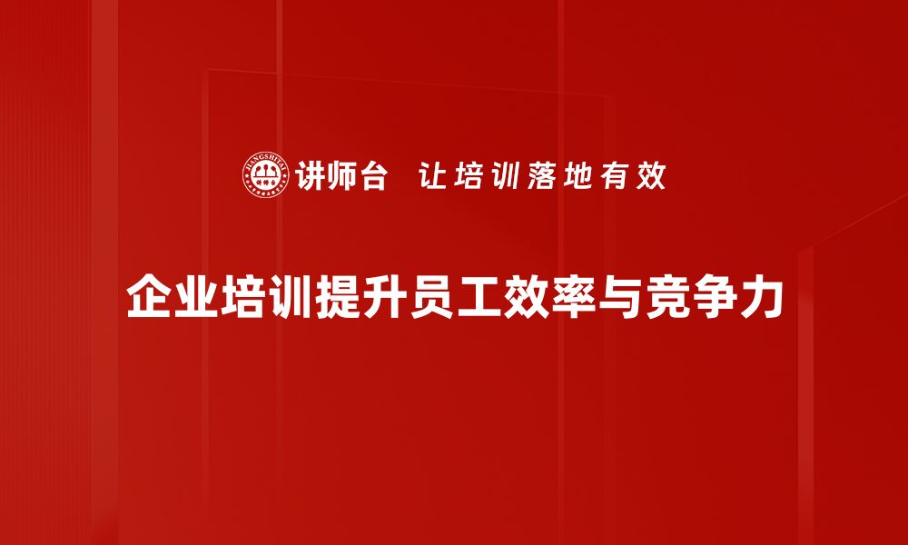 企业培训提升员工效率与竞争力