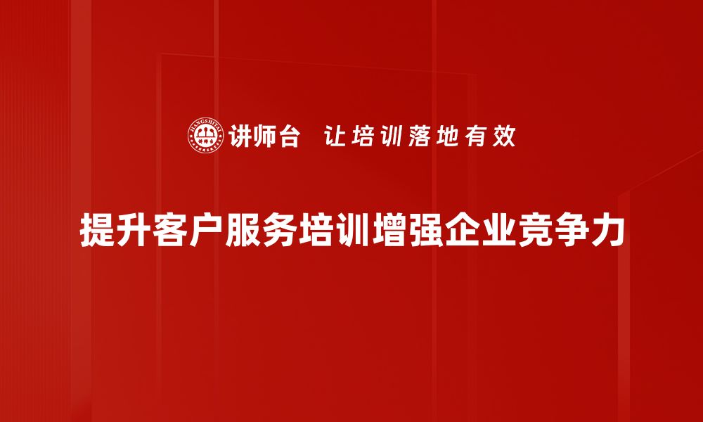 提升客户服务培训增强企业竞争力