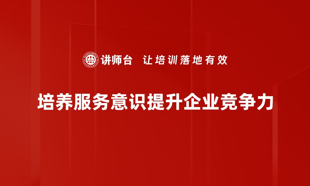 文章提升服务意识，让客户体验更满意的秘诀的缩略图