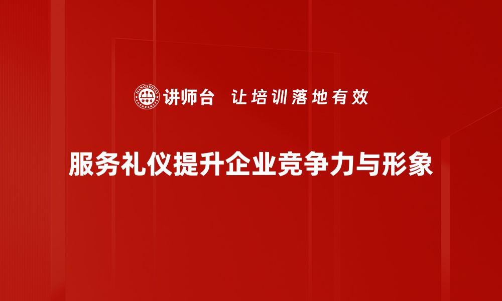 服务礼仪提升企业竞争力与形象