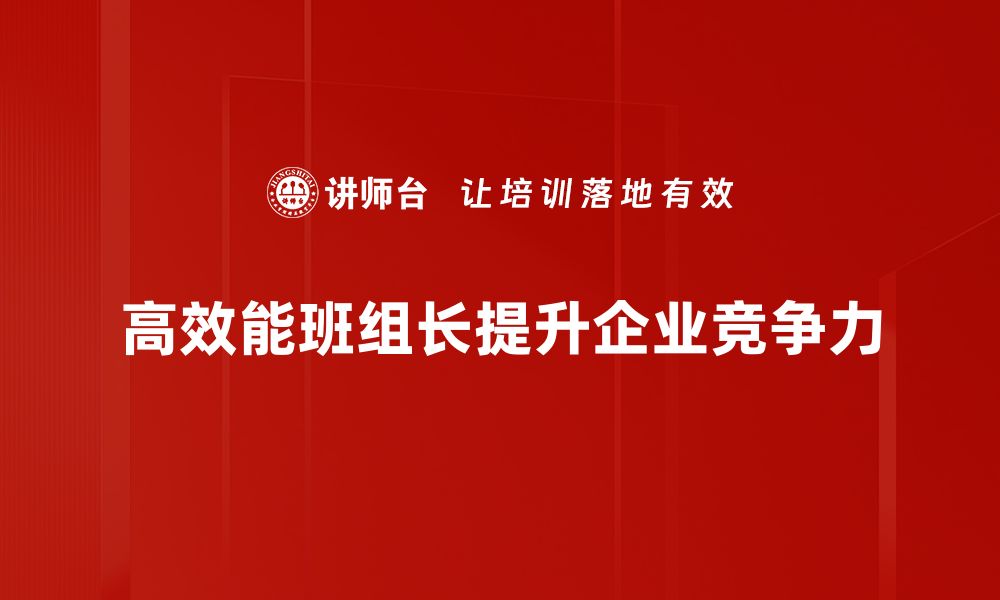 文章提升团队业绩的高效能班组长必备技能解析的缩略图