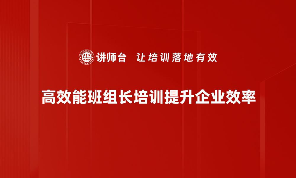 文章高效能班组长的秘诀：提升团队绩效的关键技巧的缩略图