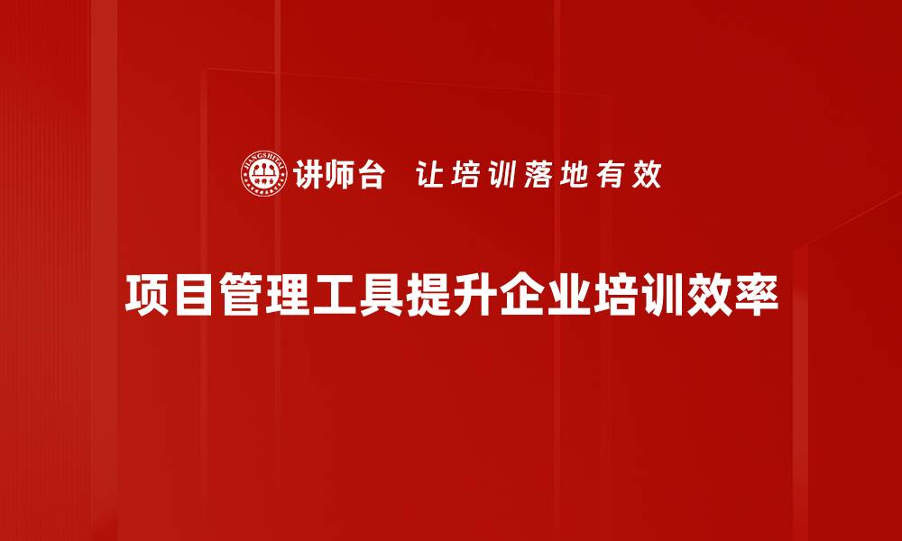 项目管理工具提升企业培训效率