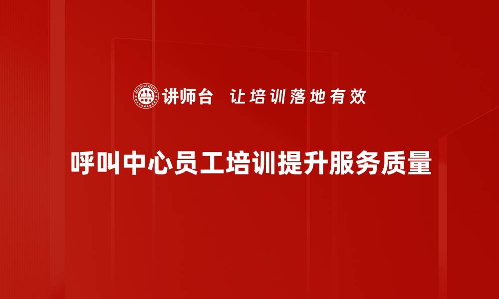 呼叫中心员工培训提升服务质量