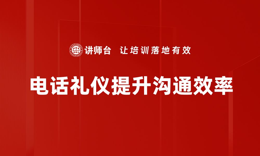 电话礼仪提升沟通效率