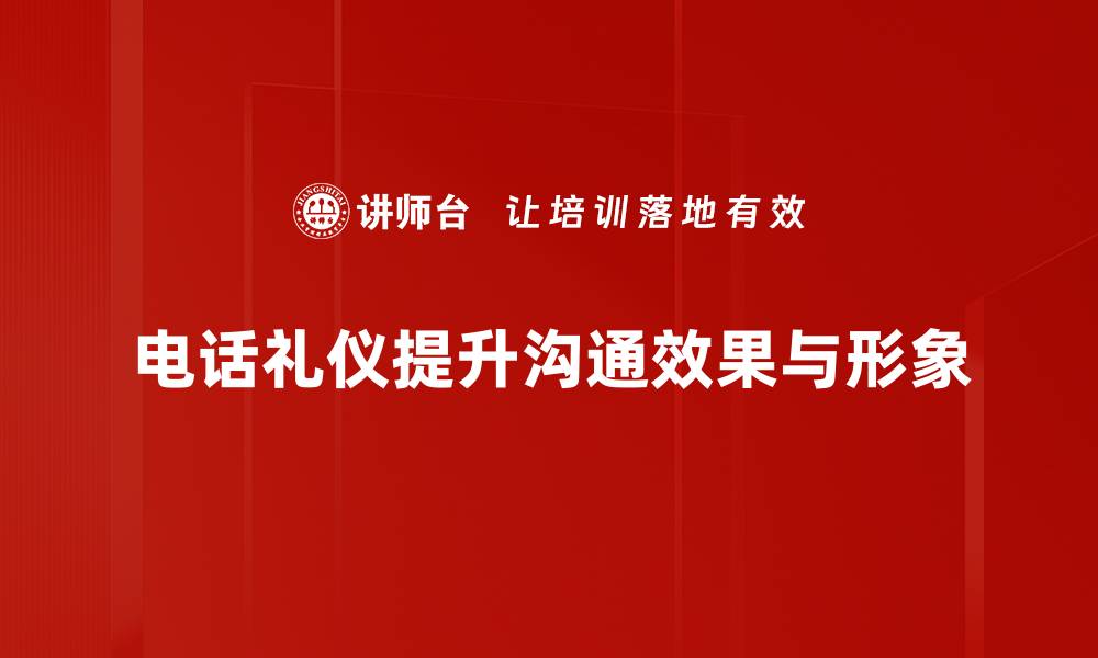 电话礼仪提升沟通效果与形象