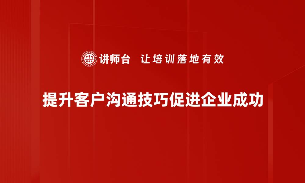 文章提升客户沟通技巧，让你赢得更多合作机会的缩略图