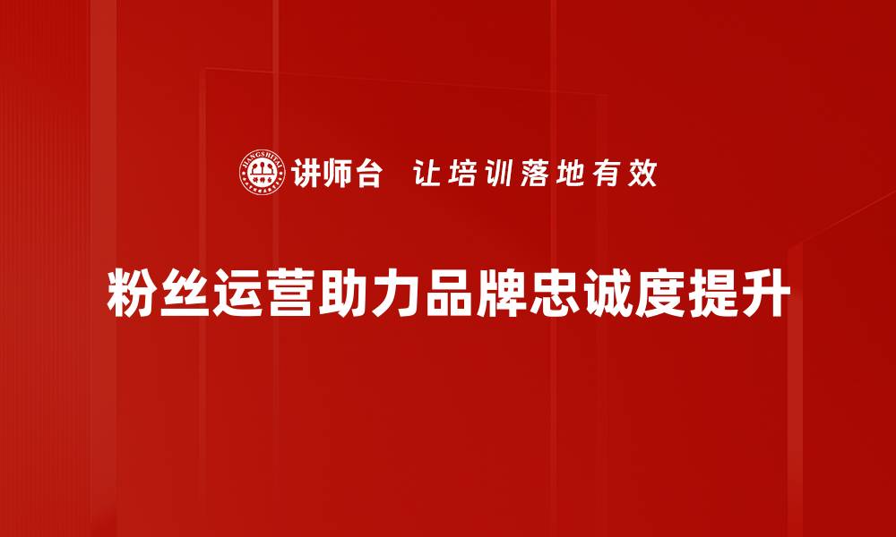 文章提升粉丝粘性：实用粉丝运营方法大揭秘的缩略图