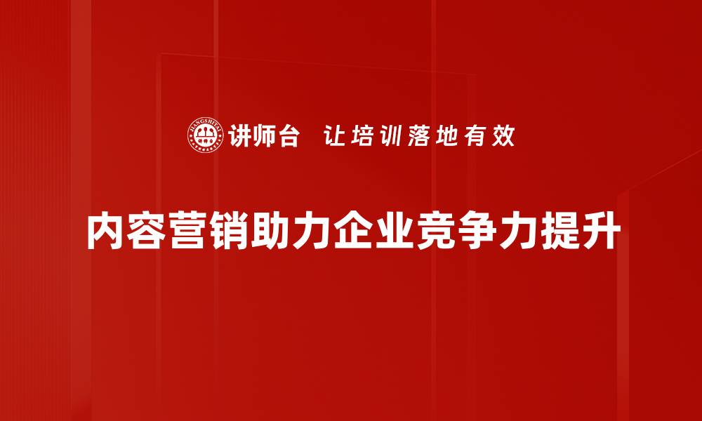 内容营销助力企业竞争力提升