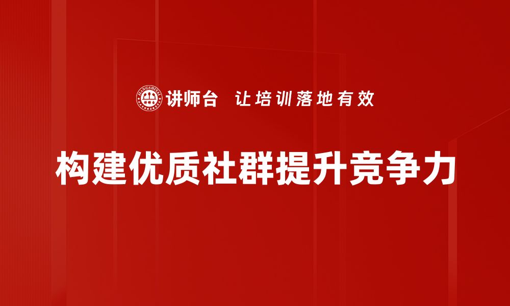 文章打造优质社群构建秘籍，让你的社群更具活力与凝聚力的缩略图