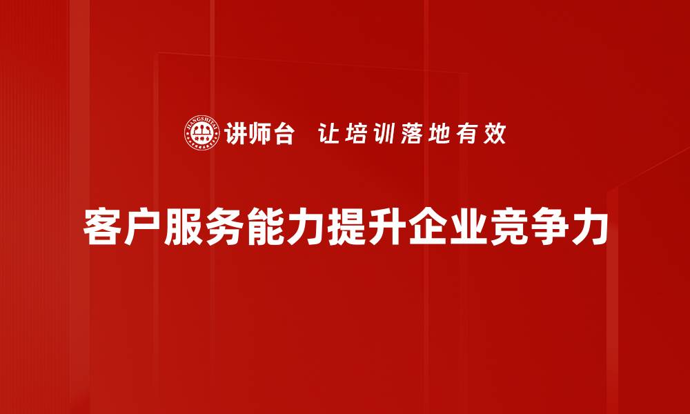 文章提升客户服务能力的关键策略与实用技巧的缩略图