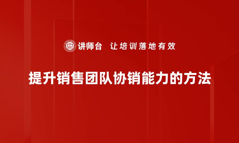 提升销售团队协销能力的方法