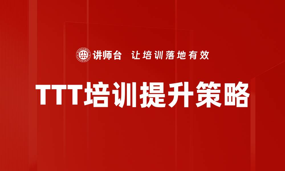 文章TTT培训提升：打造高效团队的关键策略的缩略图