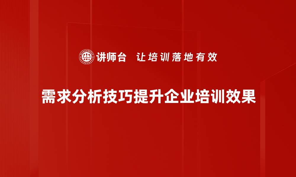 需求分析技巧提升企业培训效果