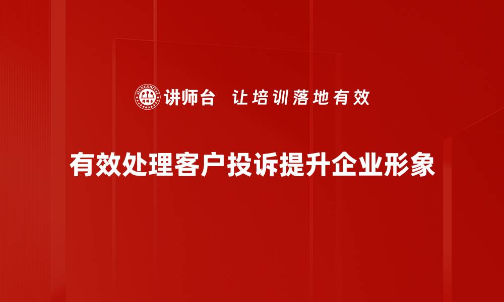 文章有效处理客户投诉的五大技巧，提升客户满意度的缩略图