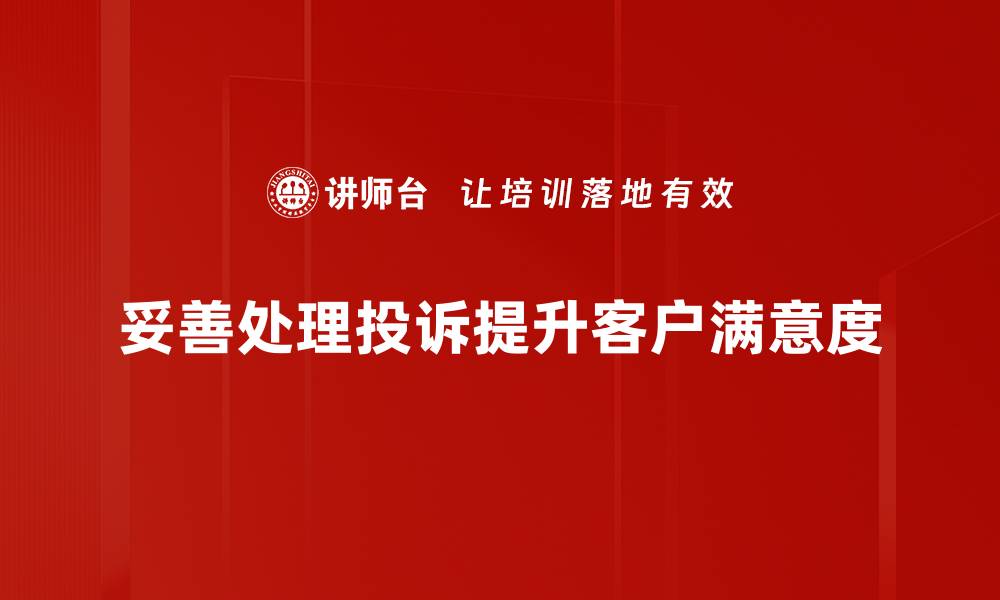 文章有效处理客户投诉的五大秘诀，提升企业形象与客户满意度的缩略图