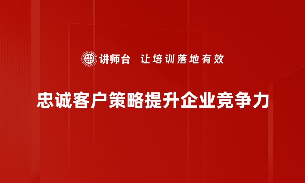 文章提升品牌价值的忠诚客户策略解析的缩略图