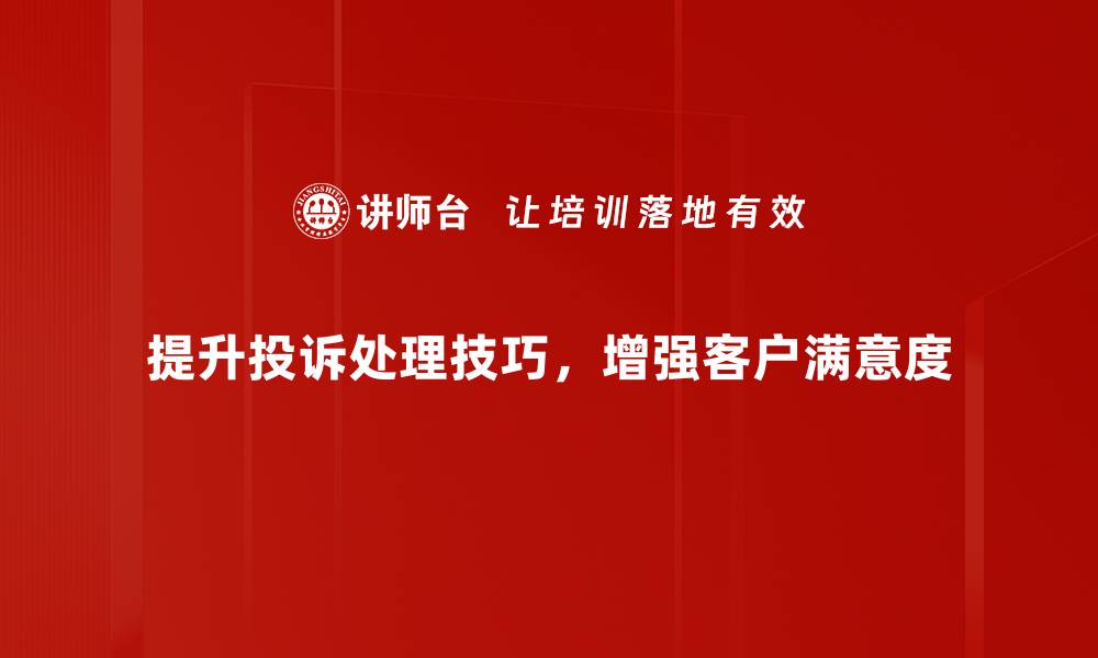 提升投诉处理技巧，增强客户满意度