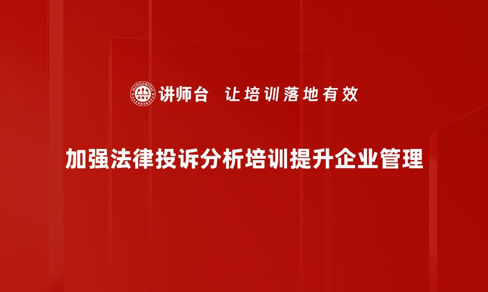 加强法律投诉分析培训提升企业管理