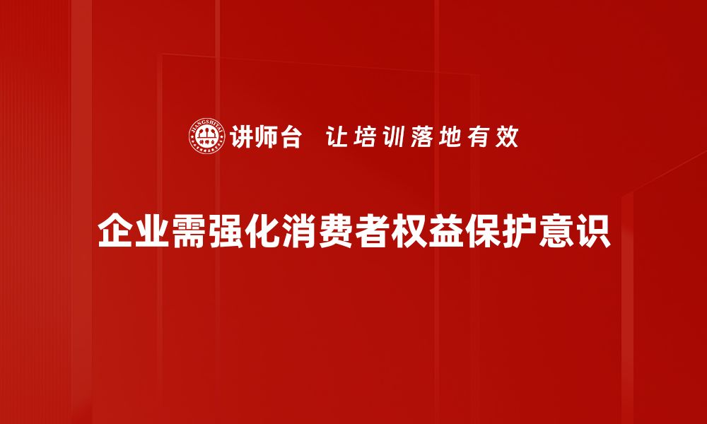 企业需强化消费者权益保护意识