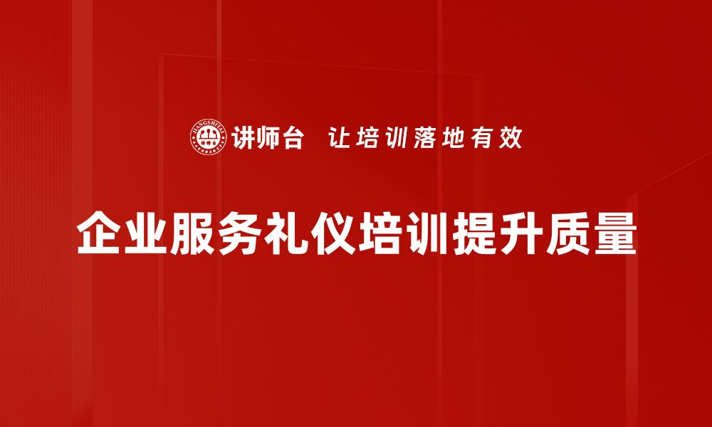 文章提升服务品质，掌握专业服务礼仪培训技巧的缩略图