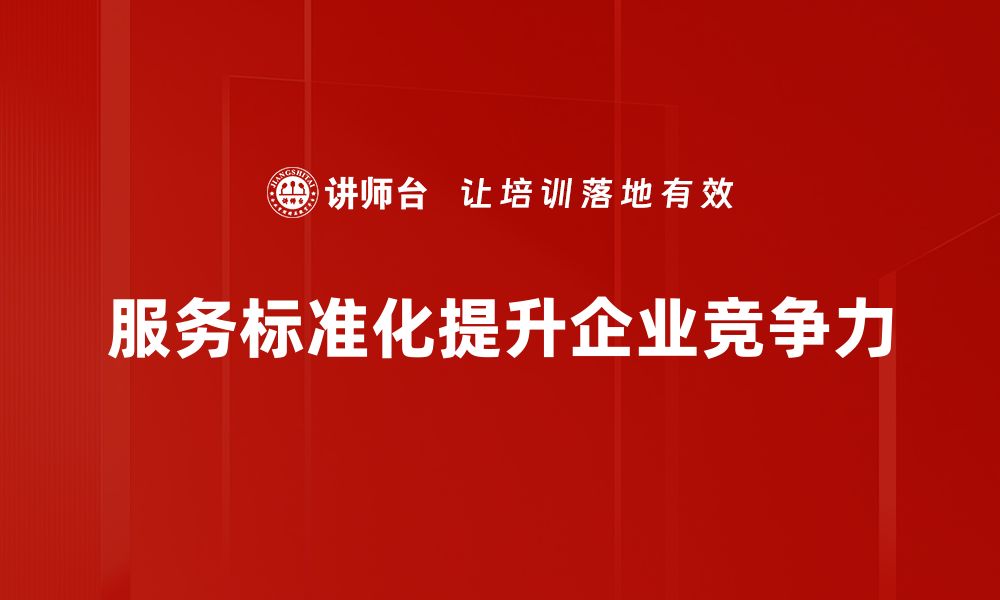 文章提升企业竞争力的秘密：服务标准化的重要性与实践方法的缩略图