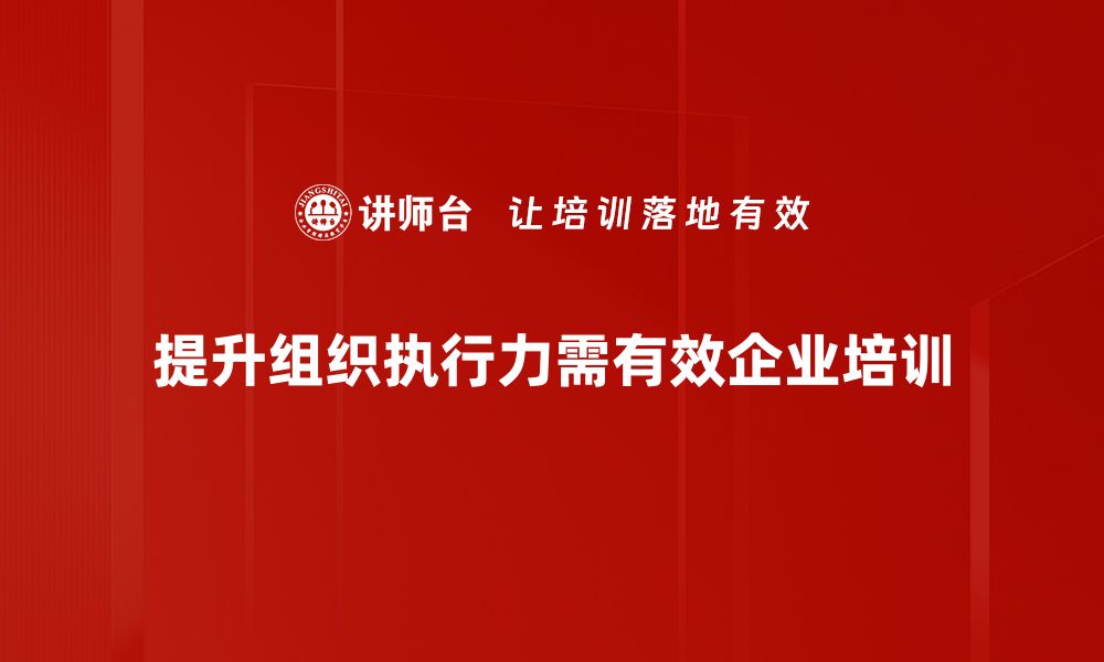 文章提升组织执行力的五大关键策略与实践技巧的缩略图