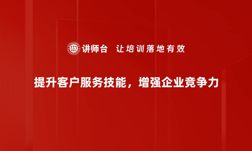 提升客户服务技能，增强企业竞争力