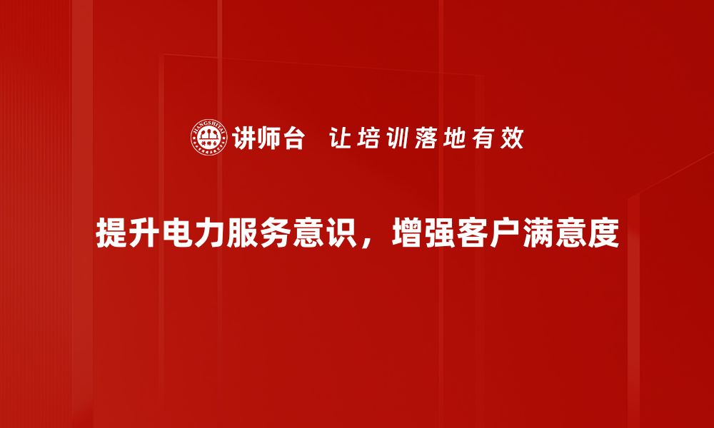 文章提升电力服务意识，助力企业高效发展的缩略图