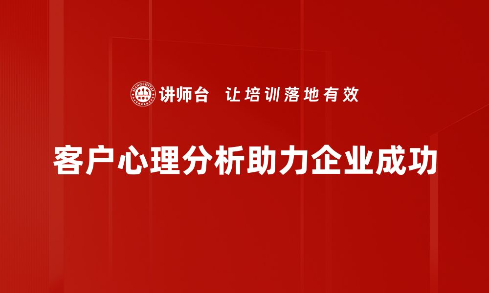 文章揭示客户心理分析的秘密，提升营销效果的关键技巧的缩略图