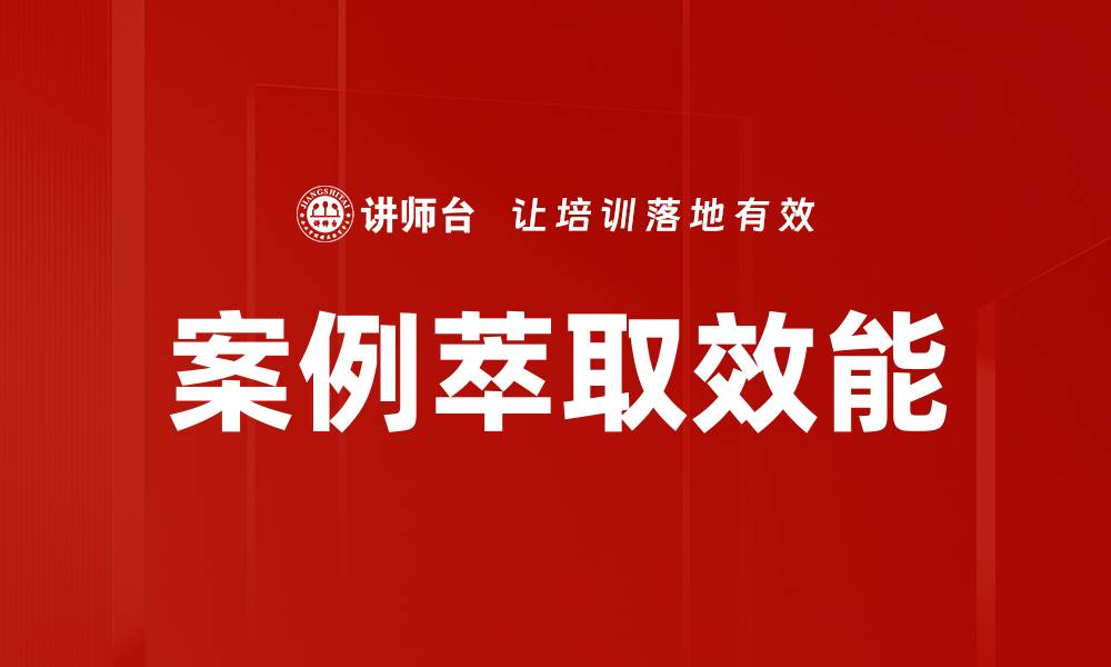 文章全面解析案例萃取的应用与实践技巧的缩略图
