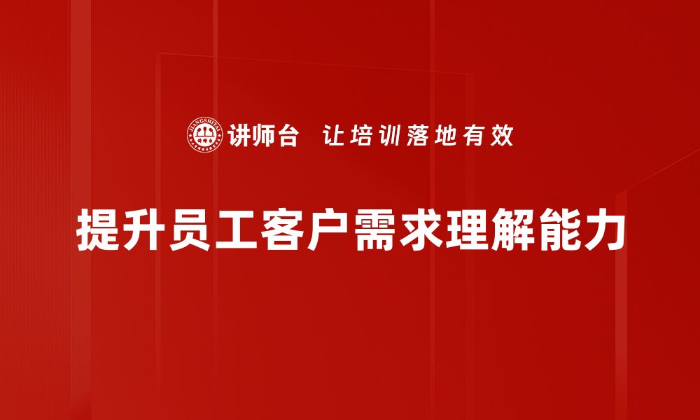 文章深入浅出：掌握客户需求理解的关键技巧的缩略图