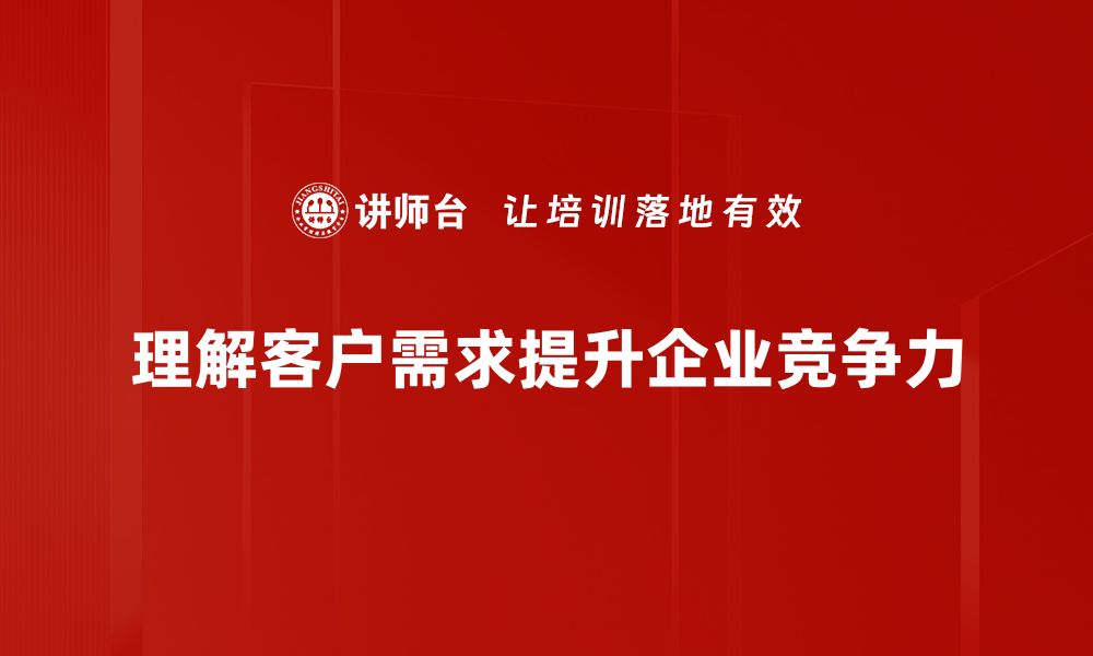 文章深入解析客户需求理解的关键要素与技巧的缩略图